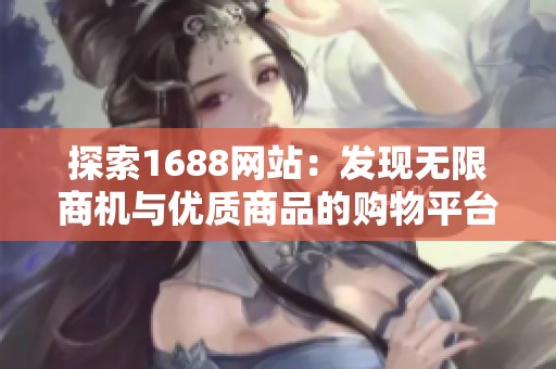 探索1688网站：发现无限商机与优质商品的购物平台
