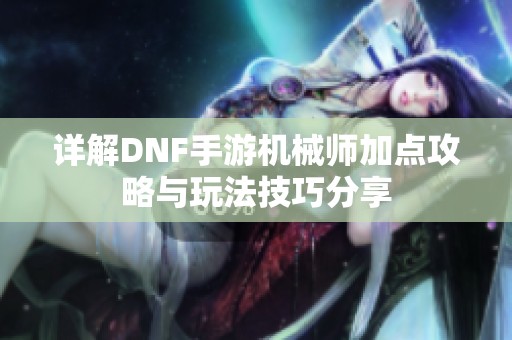 详解DNF手游机械师加点攻略与玩法技巧分享