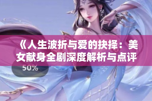 《人生波折与爱的抉择：美女献身全剧深度解析与点评》
