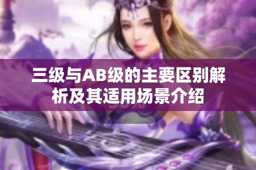 三级与AB级的主要区别解析及其适用场景介绍