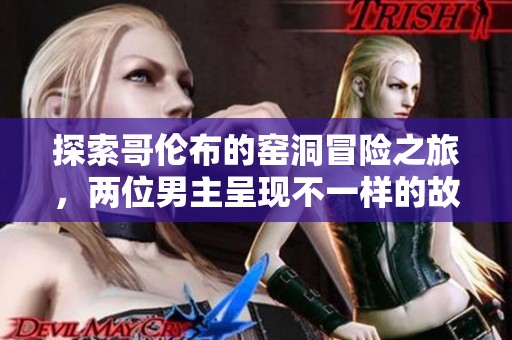 探索哥伦布的窑洞冒险之旅，两位男主呈现不一样的故事风采