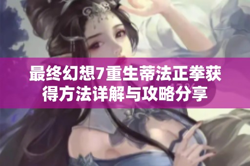 最终幻想7重生蒂法正拳获得方法详解与攻略分享