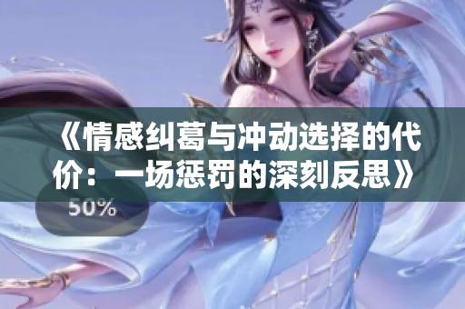 《情感纠葛与冲动选择的代价：一场惩罚的深刻反思》