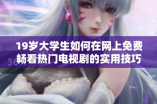 19岁大学生如何在网上免费畅看热门电视剧的实用技巧与推荐资源