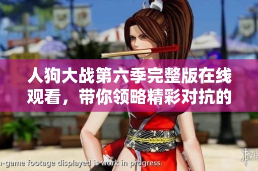 人狗大战第六季完整版在线观看，带你领略精彩对抗的全新篇章