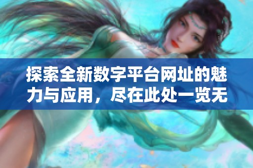 探索全新数字平台网址的魅力与应用，尽在此处一览无遗