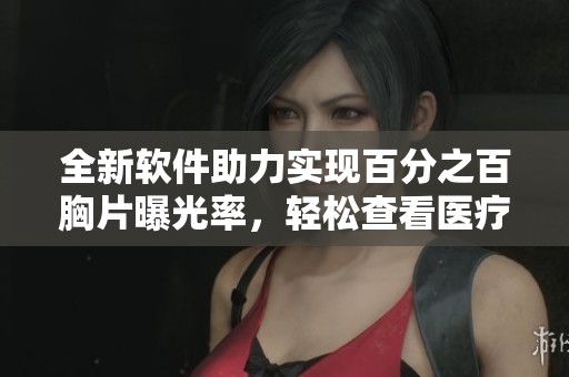 全新软件助力实现百分之百胸片曝光率，轻松查看医疗影像效果