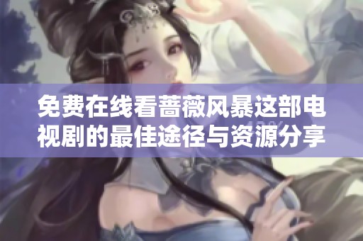 免费在线看蔷薇风暴这部电视剧的最佳途径与资源分享