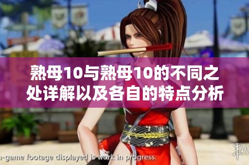 熟母10与熟母10的不同之处详解以及各自的特点分析