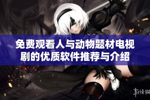 免费观看人与动物题材电视剧的优质软件推荐与介绍