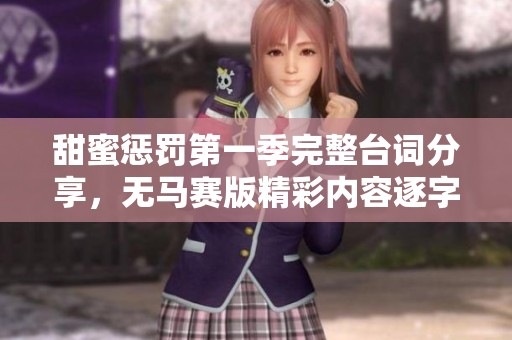 甜蜜惩罚第一季完整台词分享，无马赛版精彩内容逐字回顾