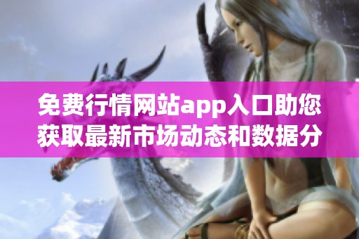免费行情网站app入口助您获取最新市场动态和数据分析