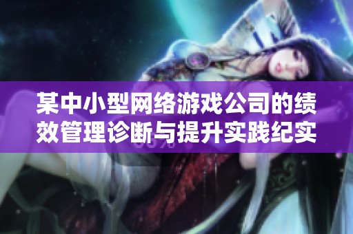 某中小型网络游戏公司的绩效管理诊断与提升实践纪实分析