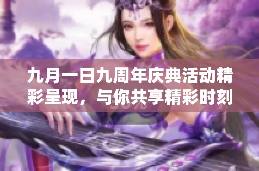 九月一日九周年庆典活动精彩呈现，与你共享精彩时刻