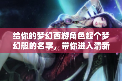 给你的梦幻西游角色起个梦幻般的名字，带你进入清新世界的奇妙之旅