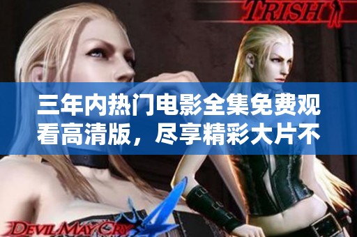 三年内热门电影全集免费观看高清版，尽享精彩大片不停歇