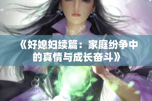 《好媳妇续篇：家庭纷争中的真情与成长奋斗》