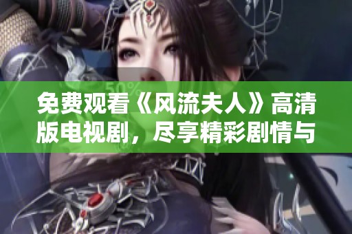 免费观看《风流夫人》高清版电视剧，尽享精彩剧情与迷人演出！