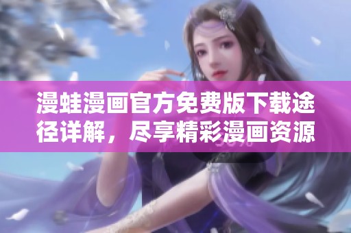 漫蛙漫画官方免费版下载途径详解，尽享精彩漫画资源