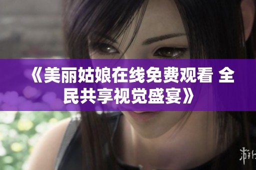 《美丽姑娘在线免费观看 全民共享视觉盛宴》