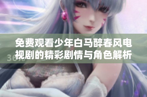 免费观看少年白马醉春风电视剧的精彩剧情与角色解析