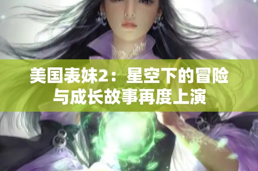美国表妹2：星空下的冒险与成长故事再度上演