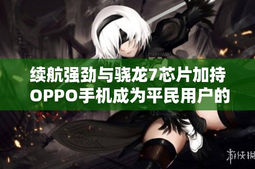 续航强劲与骁龙7芯片加持 OPPO手机成为平民用户的理想选择
