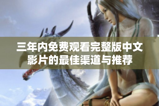 三年内免费观看完整版中文影片的最佳渠道与推荐