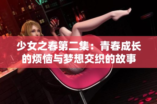 少女之春第二集：青春成长的烦恼与梦想交织的故事