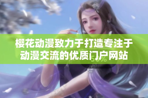 樱花动漫致力于打造专注于动漫交流的优质门户网站
