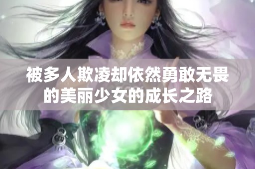 被多人欺凌却依然勇敢无畏的美丽少女的成长之路