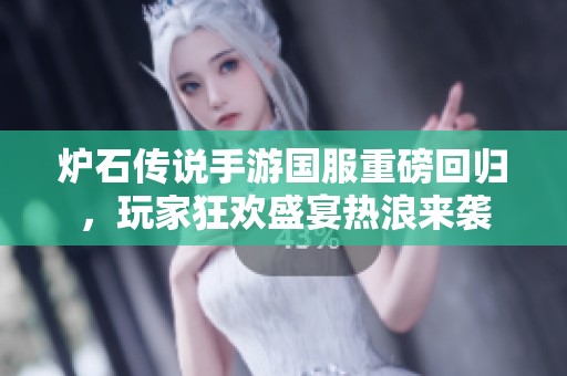 炉石传说手游国服重磅回归，玩家狂欢盛宴热浪来袭