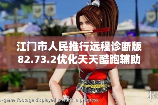 江门市人民推行远程诊断版82.73.2优化天天酷跑辅助服务