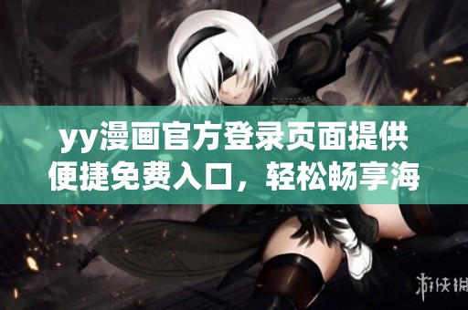 yy漫画官方登录页面提供便捷免费入口，轻松畅享海量漫画资源