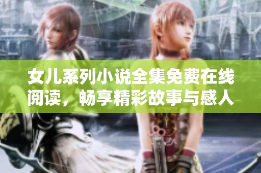 女儿系列小说全集免费在线阅读，畅享精彩故事与感人情节