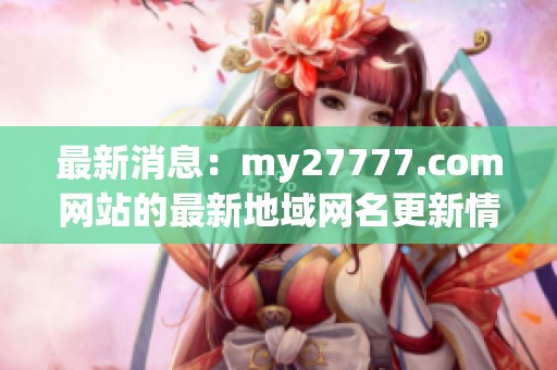 最新消息：my27777.com网站的最新地域网名更新情况详解