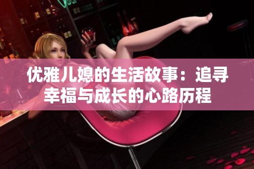 优雅儿媳的生活故事：追寻幸福与成长的心路历程