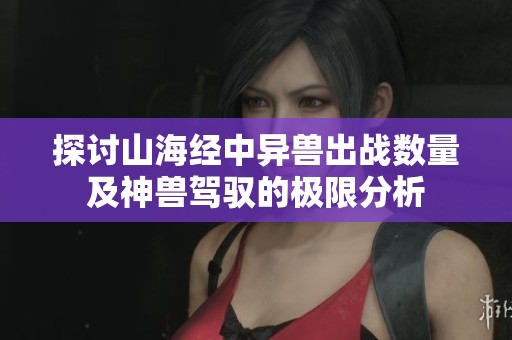 探讨山海经中异兽出战数量及神兽驾驭的极限分析