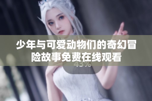 少年与可爱动物们的奇幻冒险故事免费在线观看