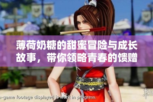 薄荷奶糖的甜蜜冒险与成长故事，带你领略青春的馈赠