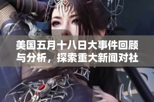 美国五月十八日大事件回顾与分析，探索重大新闻对社会的影响