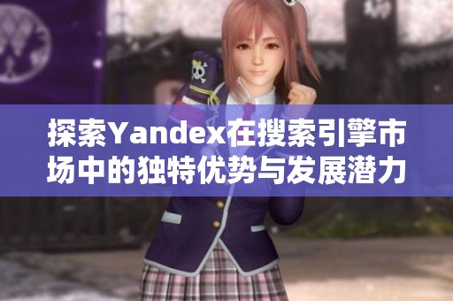 探索Yandex在搜索引擎市场中的独特优势与发展潜力分析
