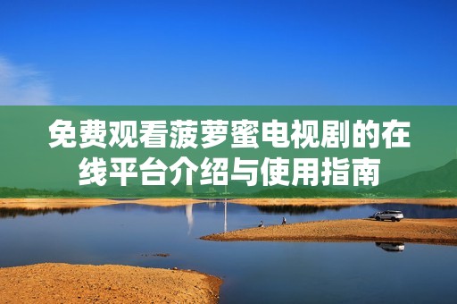 免费观看菠萝蜜电视剧的在线平台介绍与使用指南