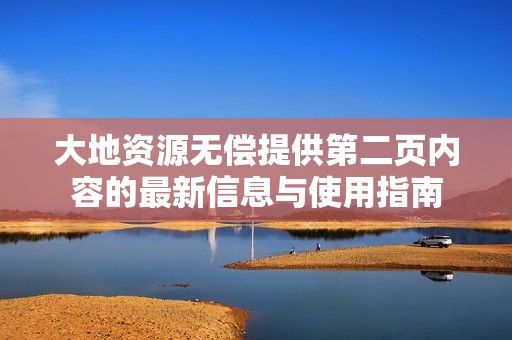 大地资源无偿提供第二页内容的最新信息与使用指南