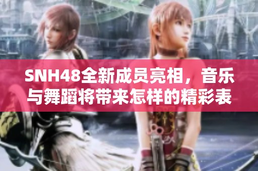 SNH48全新成员亮相，音乐与舞蹈将带来怎样的精彩表演？