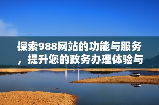 探索988网站的功能与服务，提升您的政务办理体验与效率