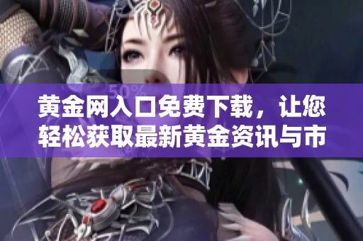黄金网入口免费下载，让您轻松获取最新黄金资讯与市场动态