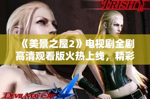 《美景之屋2》电视剧全剧高清观看版火热上线，精彩不容错过