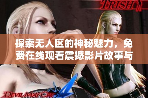 探索无人区的神秘魅力，免费在线观看震撼影片故事与风景