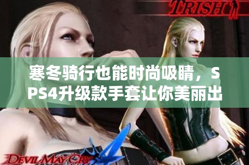 寒冬骑行也能时尚吸睛，SPS4升级款手套让你美丽出行！